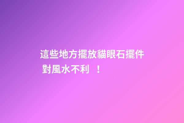 這些地方擺放貓眼石擺件 對風水不利！